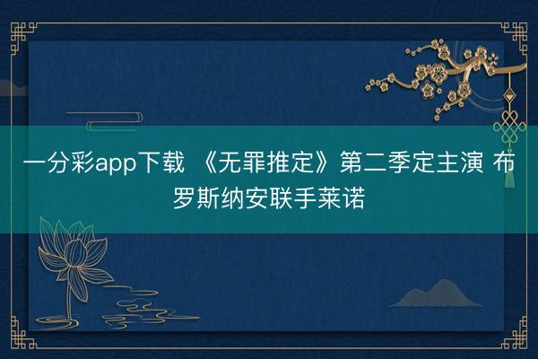 一分彩app下载 《无罪推定》第二季定主演 布罗斯纳安联手莱诺