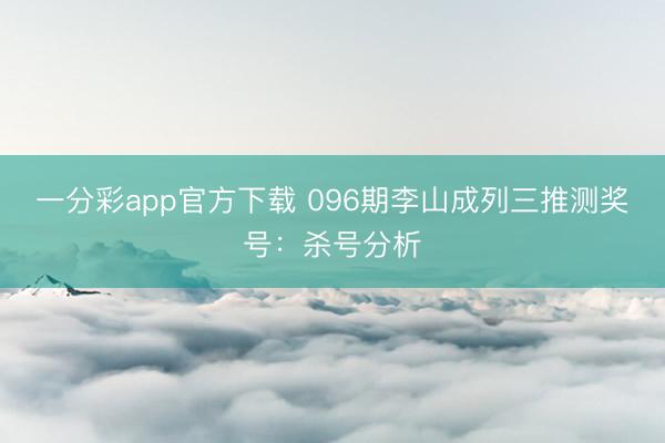 一分彩app官方下载 096期李山成列三推测奖号：杀号分析