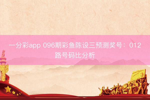 一分彩app 096期彩鱼陈设三预测奖号：012路号码比分析