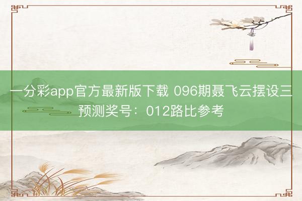 一分彩app官方最新版下载 096期聂飞云摆设三预测奖号:012路比参考