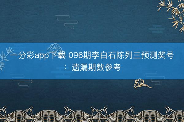 一分彩app下载 096期李白石陈列三预测奖号：遗漏期数参考