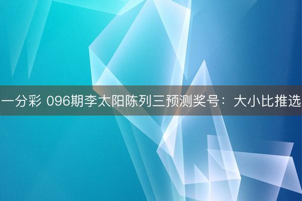 一分彩 096期李太阳陈列三预测奖号：大小比推选