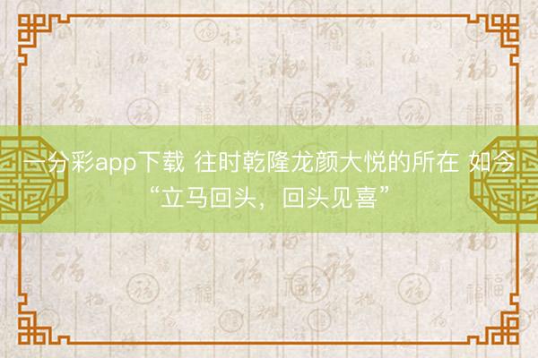 一分彩app下载 往时乾隆龙颜大悦的所在 如今“立马回头，回头见喜”