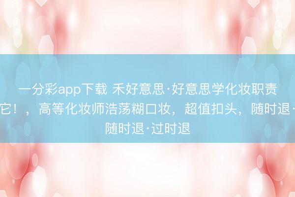 一分彩app下载 禾好意思·好意思学化妆职责室，买它！，高等化妆师浩荡糊口妆，<a href=
