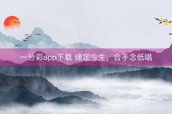 一分彩app下载 缘定今生，合手念低唱