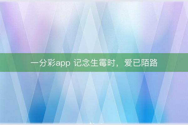 一分彩app 记念生霉时，爱已陌路