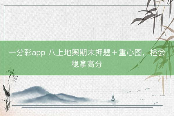 一分彩app 八上地舆期末押题＋重心图，检会稳拿高分