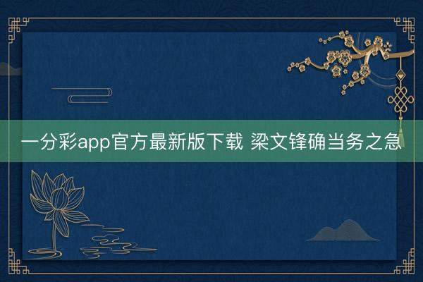 一分彩app官方最新版下载 梁文锋确当务之急