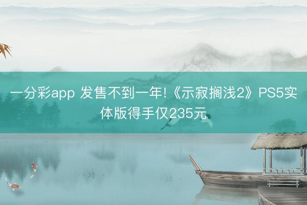 一分彩app 发售不到一年!《示寂搁浅2》PS5实体版得手仅235元