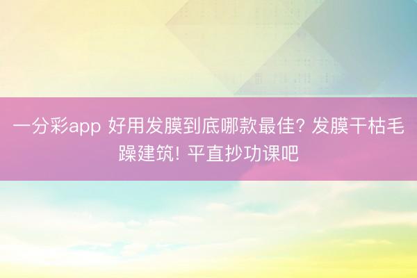 一分彩app 好用发膜到底哪款最佳? 发膜干枯毛躁建筑! 平直抄功课吧