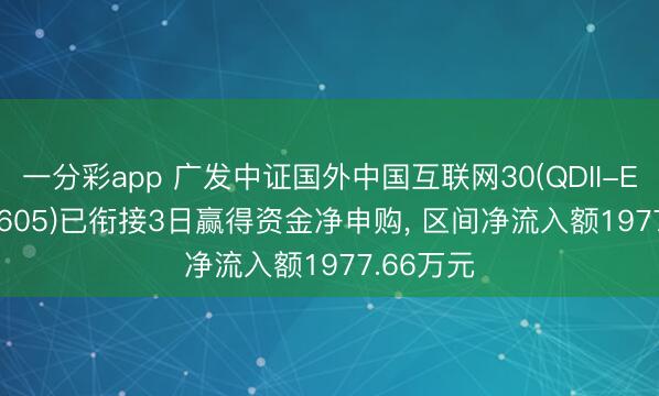 一分彩app 广发中证国外中国互联网30(QDII-ETF)(159605)已衔接3日赢得资金净申购， 区间净流入额1977.66万元