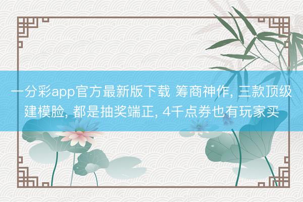 一分彩app官方最新版下载 筹商神作， 三款顶级建模脸， 都是抽奖端正， 4千点券也有玩家买
