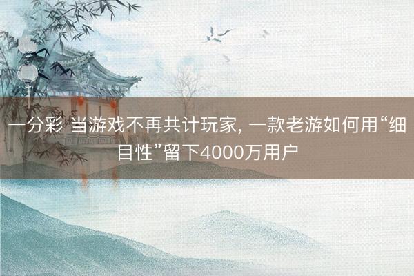 一分彩 当游戏不再共计玩家， 一款老游如何用“细目性”留下4000万用户