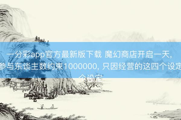 一分彩app官方最新版下载 魔幻商店开启一天， 参与东谈主数约束1000000， 只因经营的这四个设定