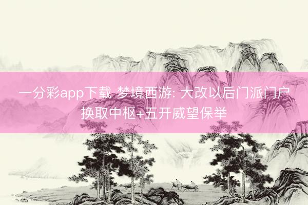 一分彩app下载 梦境西游: 大改以后门派门户换取中枢+五开威望保举