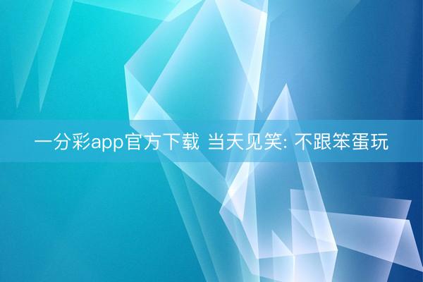 一分彩app官方下载 当天见笑: 不跟笨蛋玩