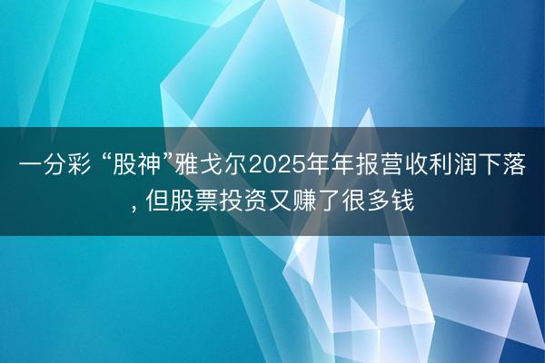 一分彩 “股神”雅戈尔2025年年报营收利润下落， 但股票投资又赚了很多钱