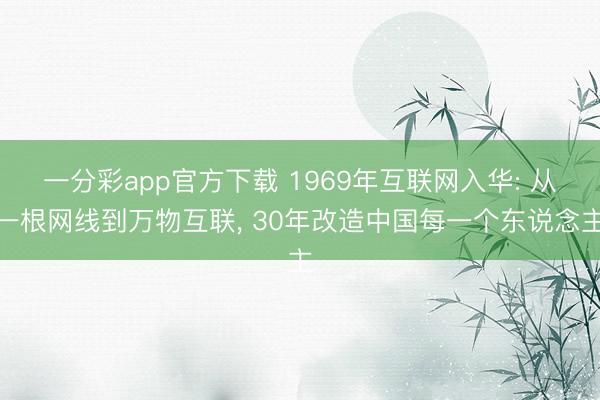 一分彩app官方下载 1969年互联网入华: 从一根网线到万物互联， 30年改造中国每一个东说念主