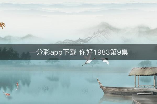 一分彩app下载 你好1983第9集