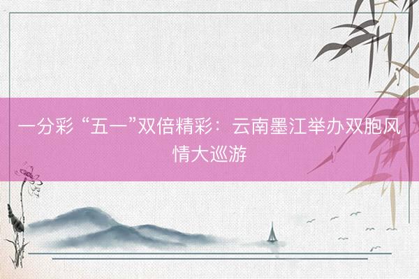 一分彩 “五一”双倍精彩：云南墨江举办双胞风情大巡游