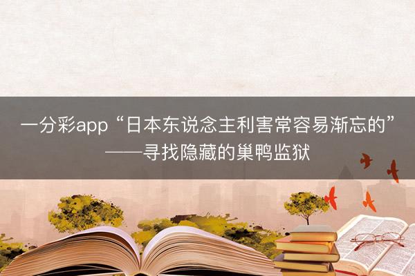 一分彩app “日本东说念主利害常容易渐忘的”──寻找隐藏的巢鸭监狱