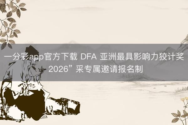 一分彩app官方下载 DFA 亚洲最具影响力狡计奖 2026” 采专属邀请报名制