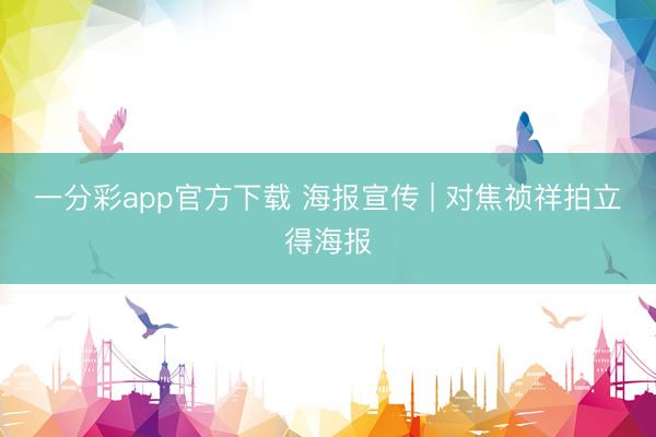 一分彩app官方下载 海报宣传 | 对焦祯祥拍立得海报