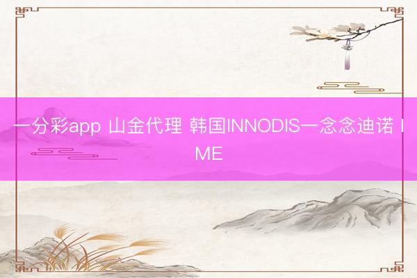 一分彩app 山金代理 韩国INNODIS一念念迪诺 IME