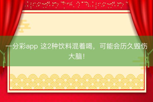 一分彩app 这2种饮料混着喝，<a href=