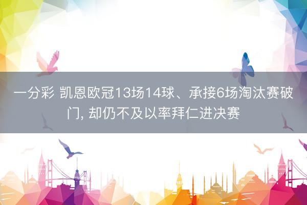一分彩 凯恩欧冠13场14球、承接6场淘汰赛破门， 却仍不及以率拜仁进决赛