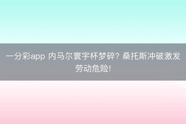 一分彩app 内马尔寰宇杯梦碎? 桑托斯冲破激发劳动危险!