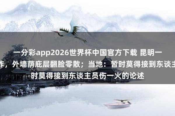 一分彩app2026世界杯中国官方下载 昆明一小区内排烟管爆炸，外墙荫庇层翻脸零散；当地：暂时莫得接到东谈主员伤一火的论述