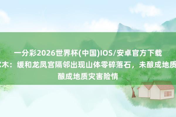 一分彩2026世界杯(中国)IOS/安卓官方下载 青海格尔木：缓和龙凤宫隔邻出现山体零碎落石，未酿成地质灾害险情