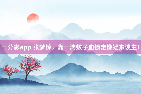 一分彩app 张梦婷，靠一滴蚊子血锁定嫌疑东谈主！