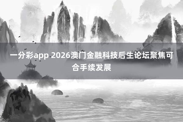 一分彩app 2026澳门金融科技后生论坛聚焦可合手续发展