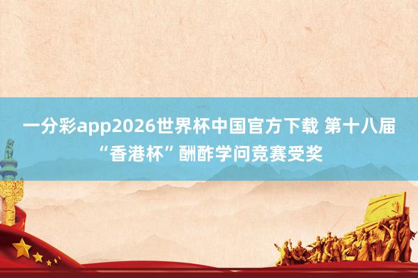 一分彩app2026世界杯中国官方下载 第十八届“香港杯”酬酢学问竞赛受奖