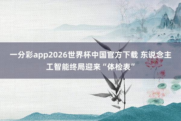 一分彩app2026世界杯中国官方下载 东说念主工智能终局迎来“体检表”