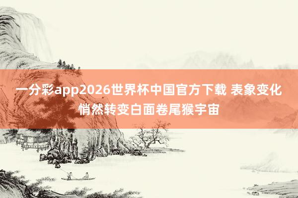 一分彩app2026世界杯中国官方下载 表象变化悄然转变白面卷尾猴宇宙