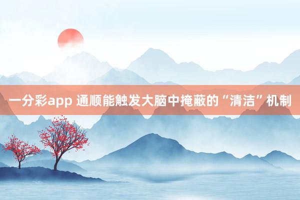 一分彩app 通顺能触发大脑中掩蔽的“清洁”机制