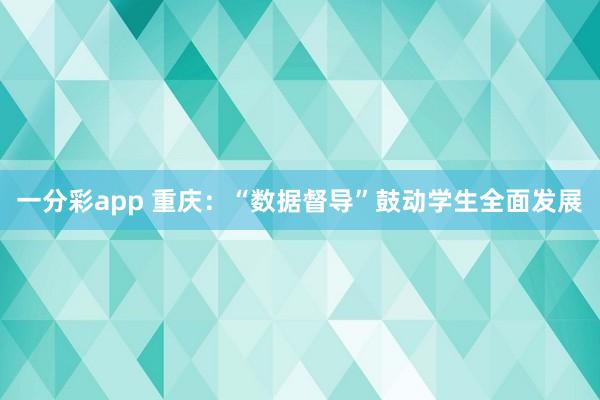 一分彩app 重庆：“数据督导”鼓动学生全面发展