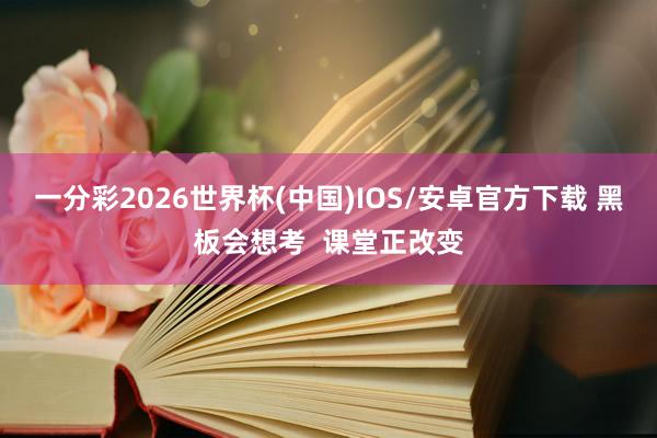 一分彩2026世界杯(中国)IOS/安卓官方下载 黑板会想考  课堂正改变