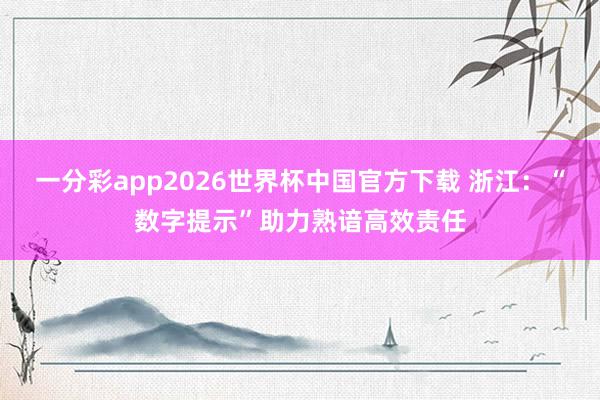一分彩app2026世界杯中国官方下载 浙江：“数字提示”助力熟谙高效责任