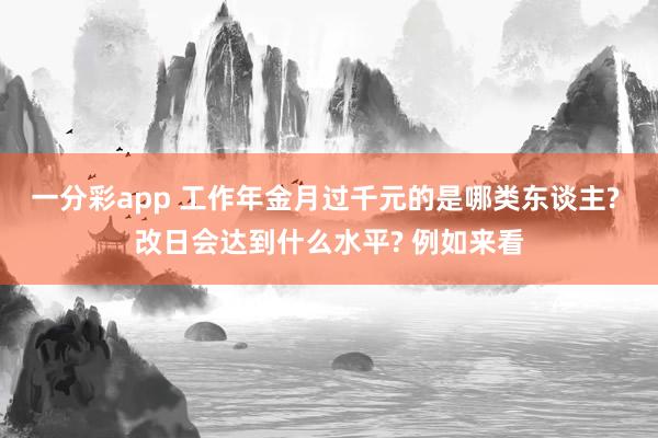 一分彩app 工作年金月过千元的是哪类东谈主? 改日会达到什么水平? 例如来看