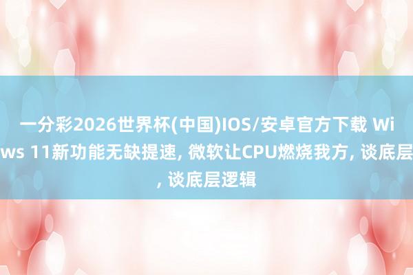 一分彩2026世界杯(中国)IOS/安卓官方下载 Windows 11新功能无缺提速, 微软让CPU燃烧我方, 谈底层逻辑