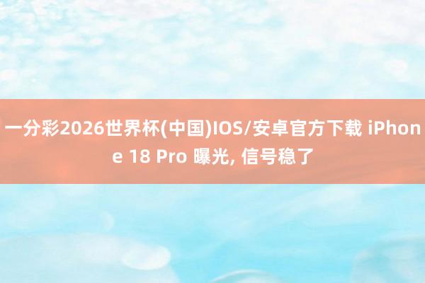 一分彩2026世界杯(中国)IOS/安卓官方下载 iPhone 18 Pro 曝光, 信号稳了