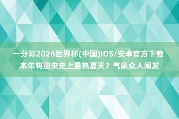 一分彩2026世界杯(中国)IOS/安卓官方下载 本年将迎来史上最热夏天？气象众人阐发