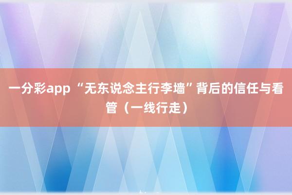 一分彩app “无东说念主行李墙”背后的信任与看管（一线行走）