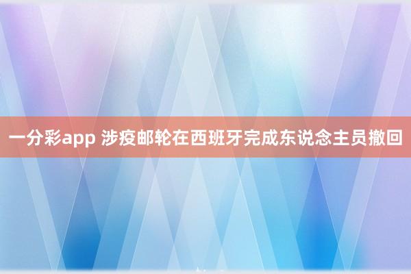 一分彩app 涉疫邮轮在西班牙完成东说念主员撤回