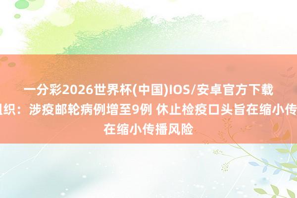 一分彩2026世界杯(中国)IOS/安卓官方下载 世卫组织:涉疫邮轮病例增至9例 休止检疫口头旨在缩小传播风险