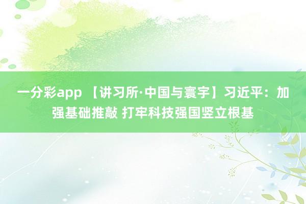 一分彩app 【讲习所·中国与寰宇】习近平：加强基础推敲 打牢科技强国竖立根基